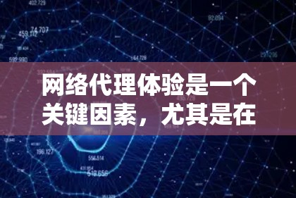 网络代理体验是一个关键因素，尤其是在需要实时访问不同平台、需要高安全性和可靠性的应用中。以下是一些常见的网络代理体验，帮助你更好地理解网络代理的作用和选择