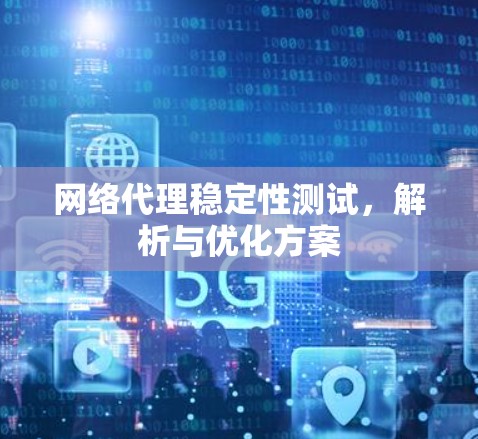 网络代理稳定性测试，解析与优化方案