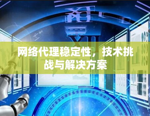 网络代理稳定性，技术挑战与解决方案
