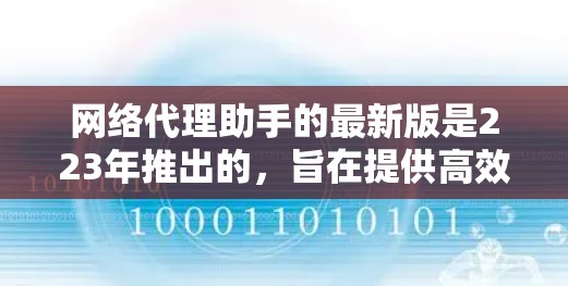 网络代理助手的最新版是223年推出的，旨在提供高效、安全和可靠的网络代理服务。以下是关于该版本的详细介绍