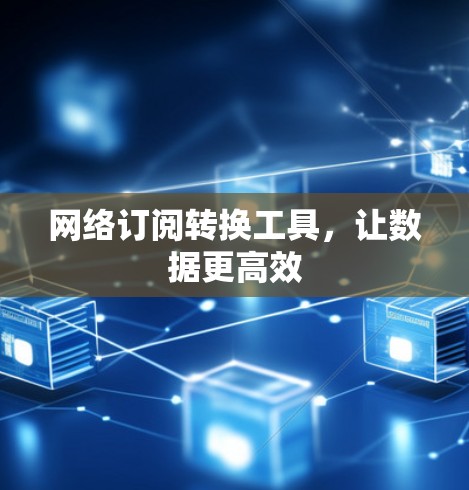 网络订阅转换工具，让数据更高效