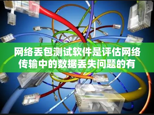 网络丢包测试软件是评估网络传输中的数据丢失问题的有效工具。以下是对这些软件的详细总结，帮助你更好地选择和使用