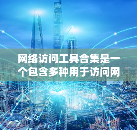网络访问工具合集是一个包含多种用于访问网络资源或设备的工具的集合。以下是一些常见的网络访问工具合集，categorized as follows: