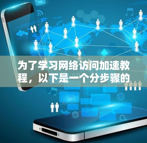 为了学习网络访问加速教程，以下是一个分步骤的指南
