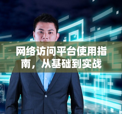 网络访问平台使用指南，从基础到实战