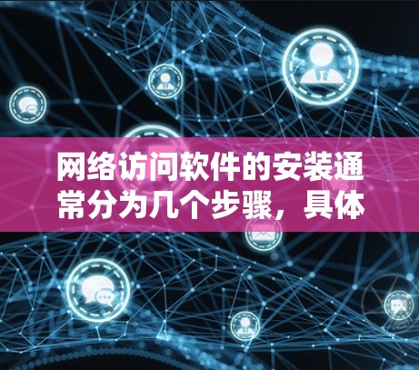 网络访问软件的安装通常分为几个步骤，具体操作如下