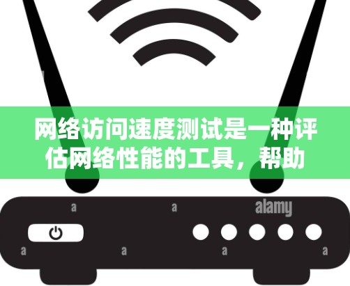 网络访问速度测试是一种评估网络性能的工具，帮助你了解网络的带宽、延迟和连接状态。以下是对这个测试的详细指南，涵盖如何进行、注意事项以及如何分析结果