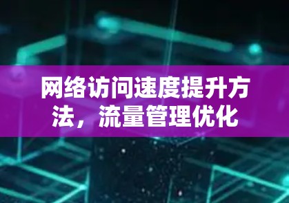 网络访问速度提升方法，流量管理优化
