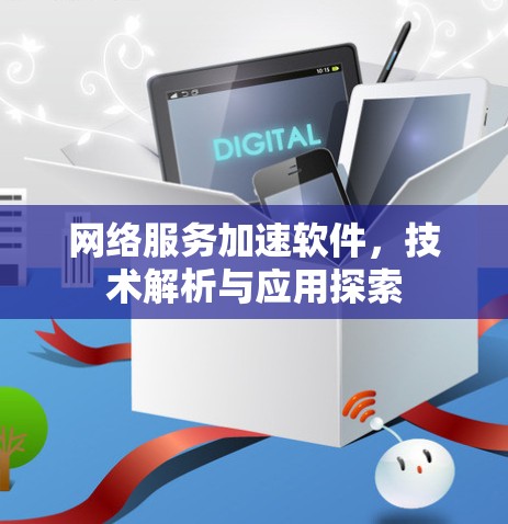 网络服务加速软件，技术解析与应用探索
