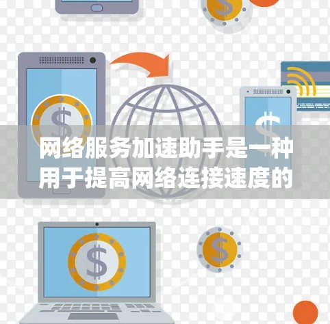 网络服务加速助手是一种用于提高网络连接速度的工具，能够帮助用户在 faster connection speeds上进行各种网络相关操作。以下是关于加速助手的详细信息