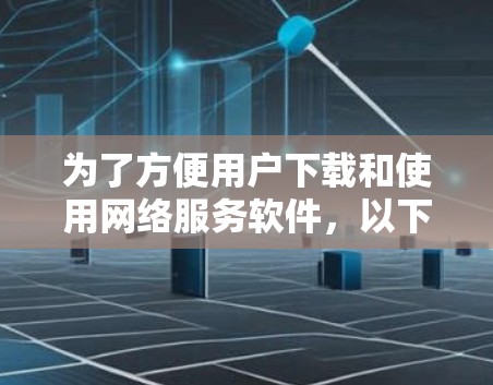 为了方便用户下载和使用网络服务软件，以下是一步步的指南
