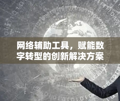 网络辅助工具，赋能数字转型的创新解决方案