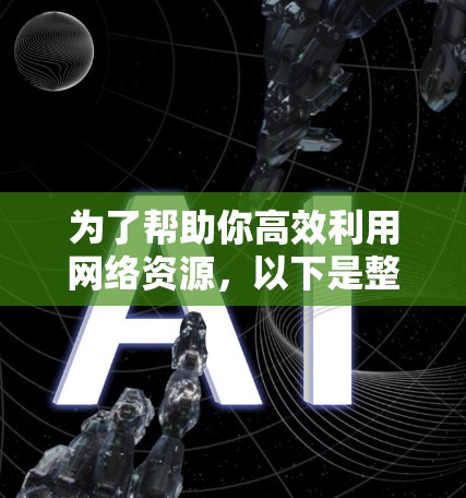 为了帮助你高效利用网络资源，以下是整合的所有网络工具合集，涵盖学习、测试、管理等各个方面，并附上相关提醒