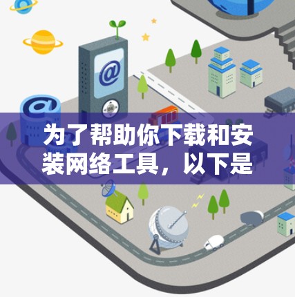 为了帮助你下载和安装网络工具，以下是一些通用的步骤和建议