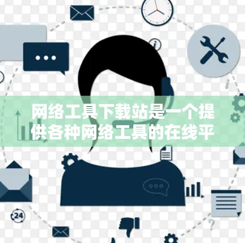 网络工具下载站是一个提供各种网络工具的在线平台，帮助用户轻松找到和下载到所需的网络工具。以下是对该平台的详细介绍