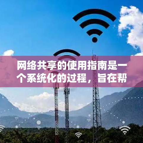 网络共享的使用指南是一个系统化的过程，旨在帮助用户高效地管理共享资源。以下是一个结构化的指南，涵盖网络共享的设置、管理以及安全措施
