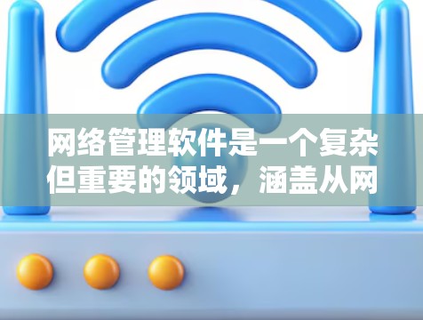 网络管理软件是一个复杂但重要的领域，涵盖从网络设备管理到协议管理再到网络服务管理的多个子领域。以下是对这些软件的详细总结和学习建议
