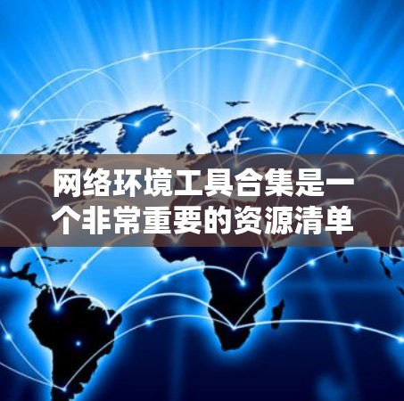 网络环境工具合集是一个非常重要的资源清单，涵盖了从管理到监控、配置到安全的各个方面。以下是一些常用的网络环境工具合集，供您参考