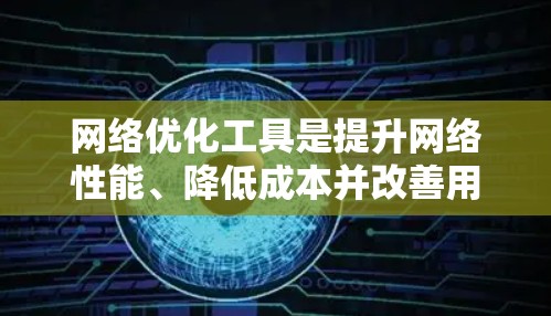 网络优化工具是提升网络性能、降低成本并改善用户体验的关键工具。以下是对网络优化工具的详细指南