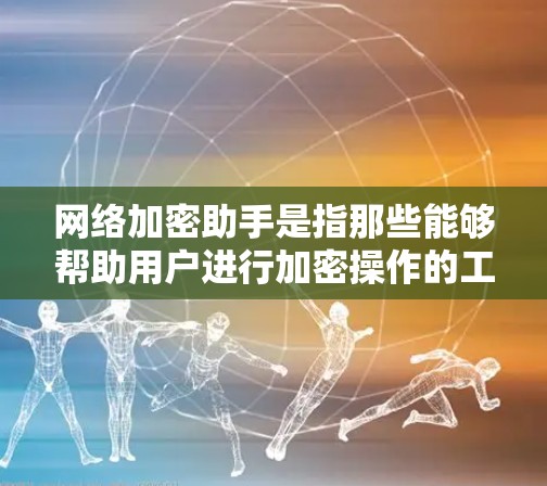网络加密助手是指那些能够帮助用户进行加密操作的工具或服务。加密技术用于保护用户的数据不被其他用户未经授权地访问或查看。常见的加密方法包括对称加密、椭圆曲线加密、AES等