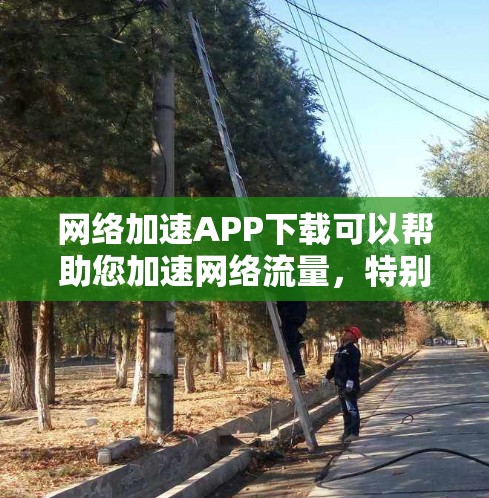网络加速APP下载可以帮助您加速网络流量，特别是当您的磁盘空间有限的时候。以下是一些常见的网络加速软件及其使用方法