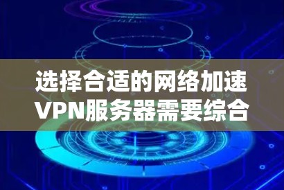 选择合适的网络加速VPN服务器需要综合考虑多个因素，以确保数据传输的稳定、可靠和安全。以下是一些关键技巧，帮助您更好地进行服务器线路选择