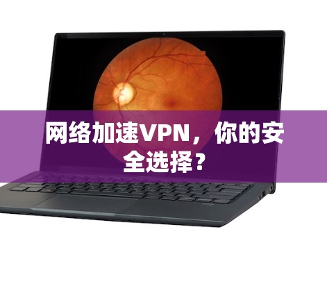 网络加速VPN，你的安全选择？