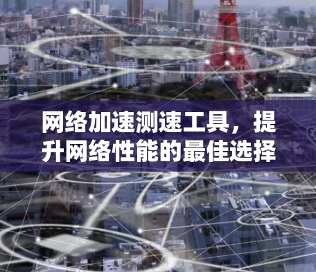 网络加速测速工具，提升网络性能的最佳选择