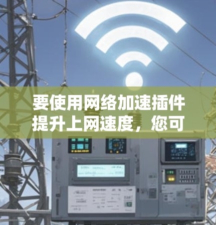 要使用网络加速插件提升上网速度，您可以按照以下步骤进行操作