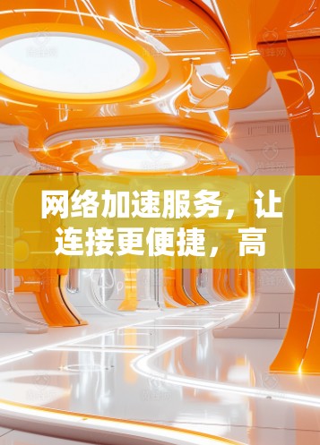 网络加速服务，让连接更便捷，高效更顺畅