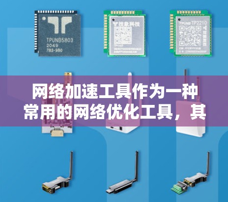 网络加速工具作为一种常用的网络优化工具，其功能和应用场景因品牌和功能设计而有所不同。以下是对几种主流的网络加速工具的功能和特点的对比分析