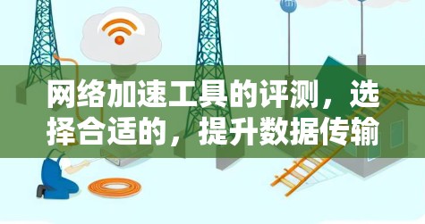 网络加速工具的评测，选择合适的，提升数据传输效率