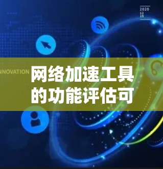 网络加速工具的功能评估可以从多个维度进行，包括功能全面性、使用便捷性、性能优化、兼容性、用户体验、功能多样化、价格问题、更新与优化、安全问题等方面。以下是详细的评估框架