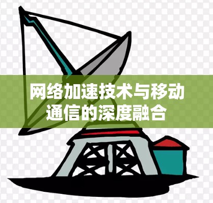 网络加速技术与移动通信的深度融合