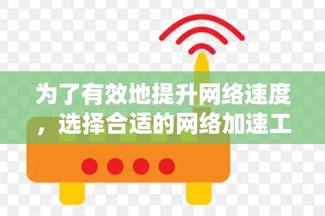 为了有效地提升网络速度，选择合适的网络加速工具是关键。以下是全面的指南，帮助您系统地进行网络加速工具的使用