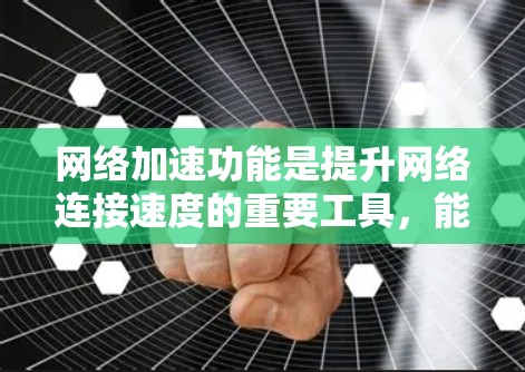 网络加速功能是提升网络连接速度的重要工具，能够帮助用户更好地应对网络繁忙的高峰和各种网络环境。以下是对网络加速功能的详细分析