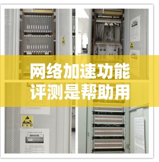 网络加速功能评测是帮助用户了解不同网络加速软件性能和功能的工具。以下是对不同网络加速软件的评测和推荐，供参考