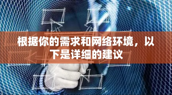 根据你的需求和网络环境，以下是详细的建议