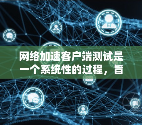 网络加速客户端测试是一个系统性的过程，旨在确保客户端在各种配置下的性能和安全。以下是一个详细的测试步骤指南