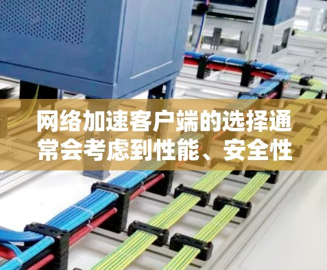 网络加速客户端的选择通常会考虑到性能、安全性和兼容性。以下是一些综合性的推荐列表，涵盖多个方面，帮助你找到最适合你的选择