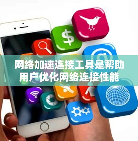 网络加速连接工具是帮助用户优化网络连接性能的工具，常见的工具包括但不限于以下几种