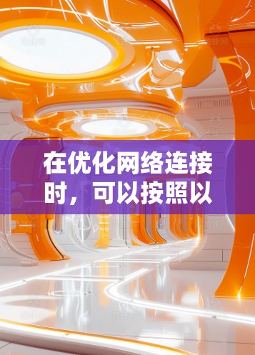 在优化网络连接时，可以按照以下步骤进行
