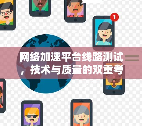 网络加速平台线路测试，技术与质量的双重考验