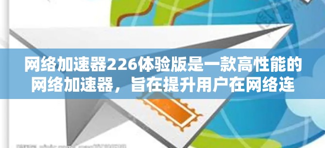 网络加速器226体验版是一款高性能的网络加速器，旨在提升用户在网络连接上的效率和稳定性。以下是一些关键特点和功能