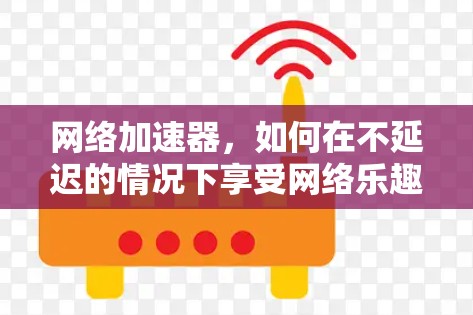 网络加速器，如何在不延迟的情况下享受网络乐趣