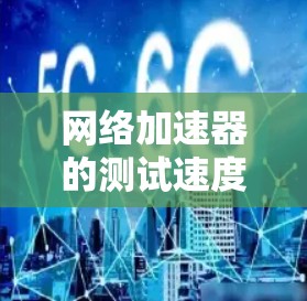 网络加速器的测试速度慢或卡顿通常由多种因素导致，以下是一些可能的原因和解决方案