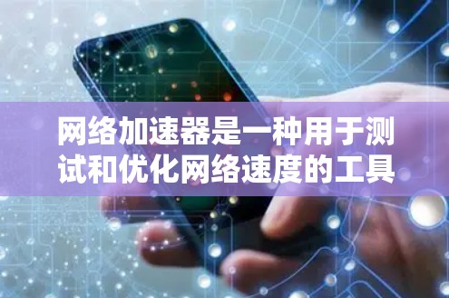网络加速器是一种用于测试和优化网络速度的工具，可以帮助你更好地了解你的网络环境。以下是一个步骤指南，帮助你有效使用网络加速器进行测试