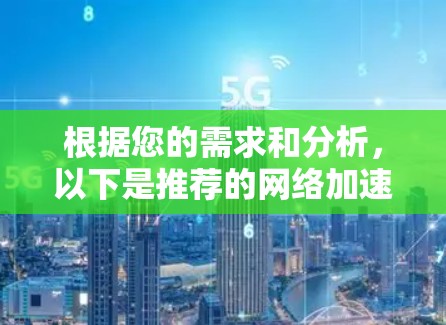 根据您的需求和分析，以下是推荐的网络加速器列表，这些工具在用户评价中较为推荐，并且具有良好的功能和稳定性