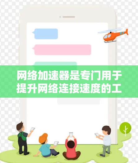 网络加速器是专门用于提升网络连接速度的工具，通常包括免费和付费版本。以下是详细的指南
