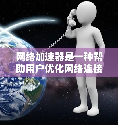 网络加速器是一种帮助用户优化网络连接、提升数据传输速度的工具。以下是网络加速器的功能分析